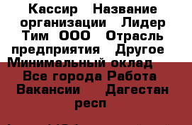 Кассир › Название организации ­ Лидер Тим, ООО › Отрасль предприятия ­ Другое › Минимальный оклад ­ 1 - Все города Работа » Вакансии   . Дагестан респ.